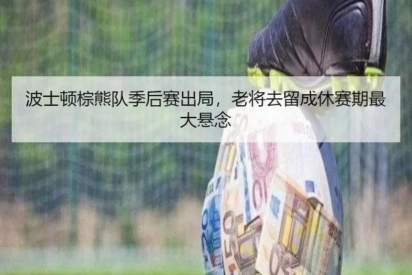 bo-shi-dun-zong-xiong-dui-ji-hou-sai-chu-ju-lao-jiang-qu-liu-cheng-xiu-sai-qi-zui-da-xuan-nian-2-881.jpg