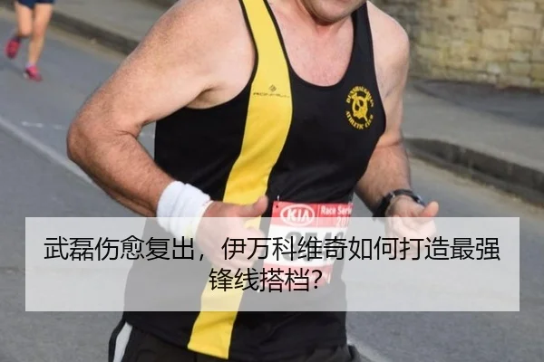 武磊伤愈复出，伊万科维奇如何打造最强锋线搭档？