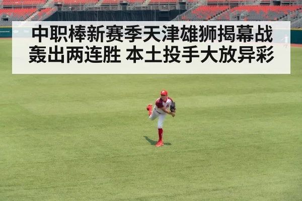 中职棒新赛季天津雄狮揭幕战轰出两连胜 本土投手大放异彩