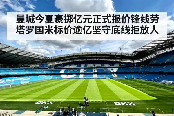 曼城今夏豪掷亿元正式报价锋线劳塔罗国米标价逾亿坚守底线拒放人