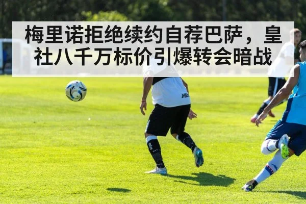 梅里诺拒绝续约自荐巴萨,皇社八千万标价引爆转会暗战